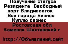 Получение статуса Резидента “Свободный порт Владивосток“ - Все города Бизнес » Куплю бизнес   . Ростовская обл.,Каменск-Шахтинский г.